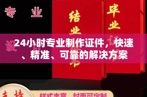 独山24小时专业制作证件，快速、精准、可靠的解决方案